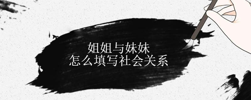 姐姐與妹妹怎么填寫與本人關(guān)系 1