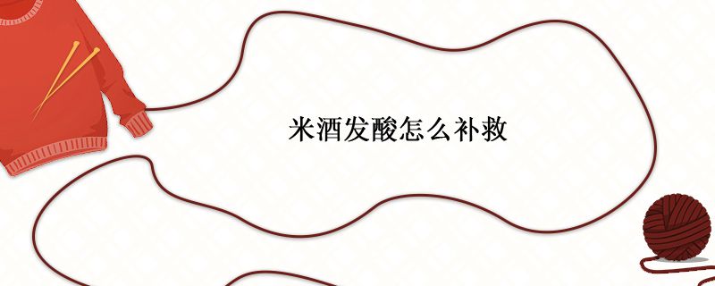 米酒酸了怎么辦 米酒發(fā)酸怎么補(bǔ)救回來(lái) 1