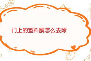 門上的塑料膜老化了怎么去除 門上塑料膜去除小竅門
