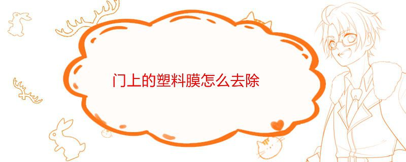 門上的塑料膜老化了怎么去除 門上塑料膜去除小竅門 1