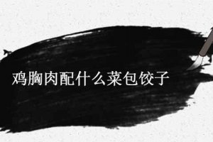 雞胸肉餃子餡放什么菜 雞胸肉加什么菜包餃子好吃