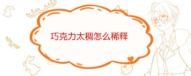 巧克力太稠了怎么變稀 1