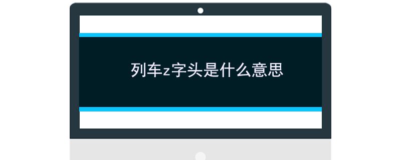 z字頭是什么意思 z字頭的列車是什么車 1