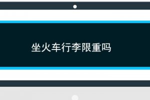 火車上行李限重嗎 坐火車行李超重了怎么辦