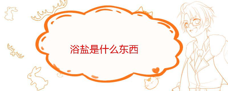 浴鹽是什么東西 浴鹽什么作用 1