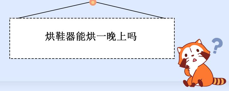 烘鞋器能一直開著嗎 烘鞋器可以烘一晚上嗎 1