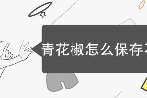 青花椒怎么保存不變黑 鮮花椒怎么保存不變色